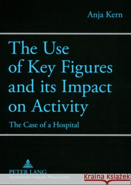 The Use of Key Figures and Its Impact on Activity: The Case of a Hospital Kern, Anja 9783631577332 Peter Lang AG - książka