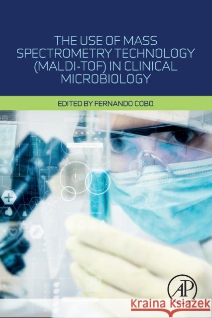 The Use of Mass Spectrometry Technology (Maldi-Tof) in Clinical Microbiology Fernando Cobo 9780128144510 Academic Press - książka