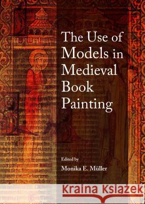 The Use of Models in Medieval Book Painting Monika E. Muller 9781443855327 Cambridge Scholars Publishing - książka