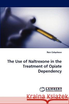 The Use of Naltrexone in the Treatment of Opiate Dependency Ross Colquhoun, Dr 9783838339610 LAP Lambert Academic Publishing - książka