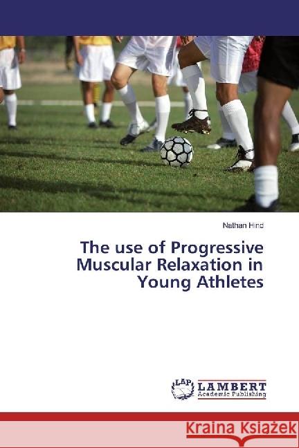 The use of Progressive Muscular Relaxation in Young Athletes Hind, Nathan 9783659951794 LAP Lambert Academic Publishing - książka