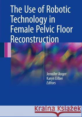 The Use of Robotic Technology in Female Pelvic Floor Reconstruction Jennifer Anger Karyn Eilber 9783319596105 Springer - książka