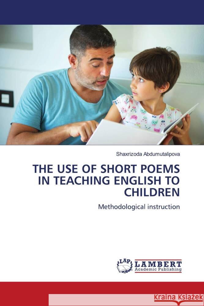 THE USE OF SHORT POEMS IN TEACHING ENGLISH TO CHILDREN Abdumutalipova, Shaxrizoda 9786206767305 LAP Lambert Academic Publishing - książka