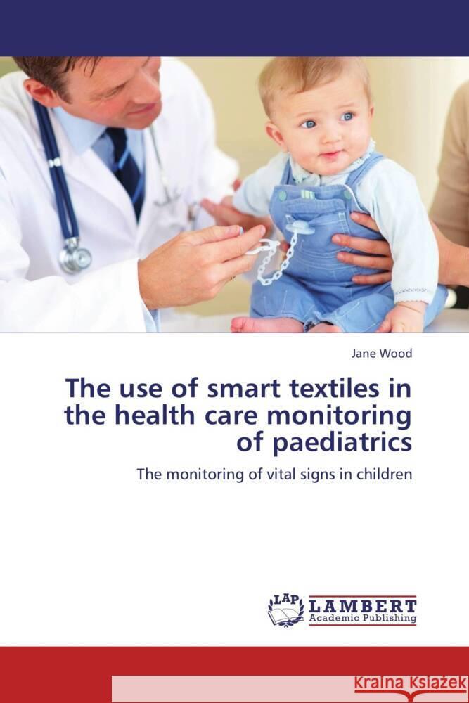 The use of smart textiles in the health care monitoring of paediatrics : The monitoring of vital signs in children Wood, Jane 9783659236228 LAP Lambert Academic Publishing - książka