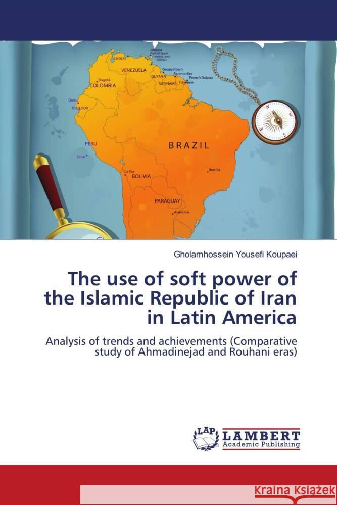 The use of soft power of the Islamic Republic of Iran in Latin America Yousefi Koupaei, Gholamhossein 9786204727271 LAP Lambert Academic Publishing - książka