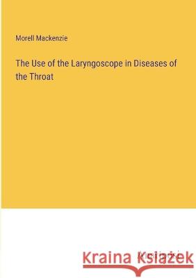 The Use of the Laryngoscope in Diseases of the Throat Morell MacKenzie   9783382101961 Anatiposi Verlag - książka