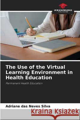 The Use of the Virtual Learning Environment in Health Education das Neves Silva, Adriane 9786206832256 Our Knowledge Publishing - książka