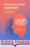 The User First Approach: Essentials of UI/UX Design Thinking Samanth, Krishna 9798264087806 Independently Published