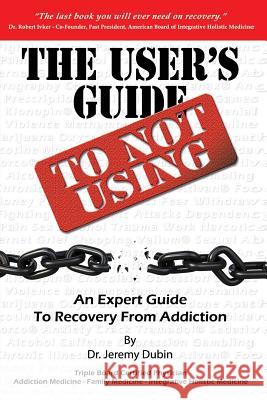 The User's Guide to Not Using - An Expert Guide to Recovery from Addiction Dr Jeremy Dubin 9780615688589 E Recovery, LLC - książka