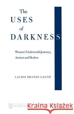 The Uses of Darkness: Women's Underworld Journeys, Ancient and Modern Laurie Brands Gagne 9780268043056 University of Notre Dame Press - książka