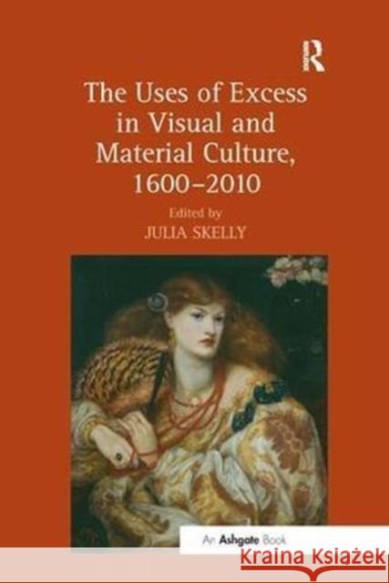 The Uses of Excess in Visual and Material Culture, 1600-2010 Julia Skelly 9781138548077 Routledge - książka