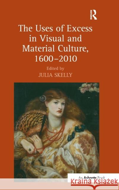 The Uses of Excess in Visual and Material Culture, 1600-2010 Skelly, Julia 9781409442370 Ashgate Publishing Limited - książka