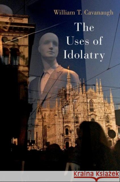 The Uses of Idolatry William T. (Professor of Catholic Studies and Director of the Center for World Catholicism and Intercultural Theology, P 9780197679050 Oxford University Press Inc - książka