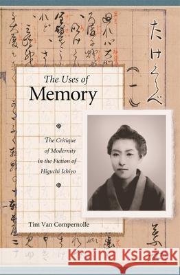 The Uses of Memory: The Critique of Modernity in the Fiction of Higuchi Ichiyo Timothy J. Van Compernolle 9780674022720 HARVARD UNIVERSITY PRESS - książka