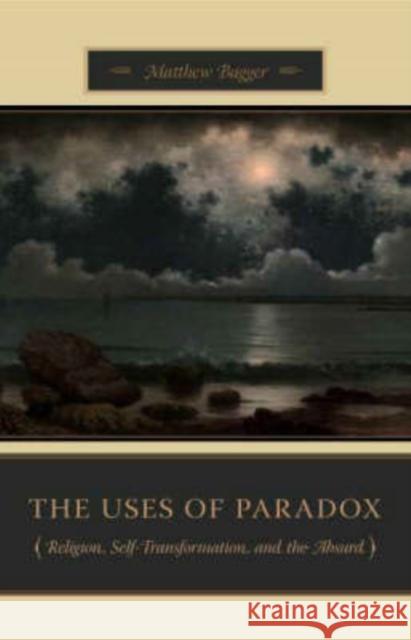 The Uses of Paradox: Religion, Self-Transformation, and the Absurd Bagger, Matthew C. 9780231140829 Columbia University Press - książka