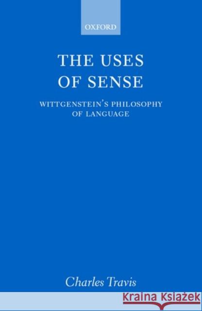 The Uses of Sense: Wittgenstein's Philosophy of Language Travis, Charles 9780198249429 Oxford University Press - książka