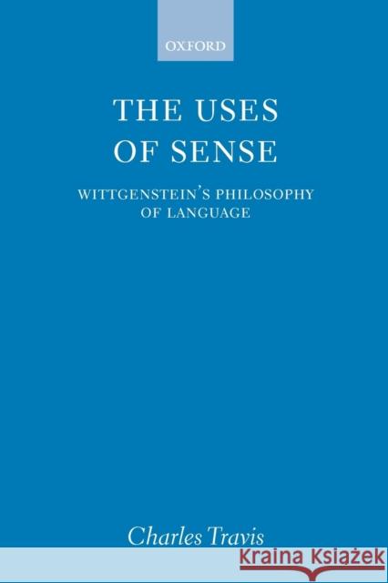 The Uses of Sense: Wittgenstein's Philosophy of Language Travis, Charles 9780199245871 Oxford University Press - książka