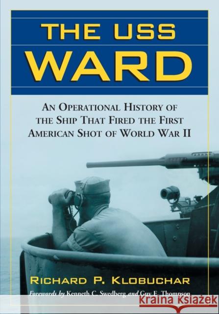The USS Ward: An Operational History of the Ship That Fired the First American Shot of World War II Klobuchar, Richard P. 9780786464296 McFarland & Company - książka