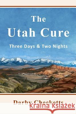 The Utah Cure: Three Days & Two Nights Mr Darby Checketts 9781544702193 Createspace Independent Publishing Platform - książka