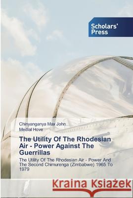 The Utility Of The Rhodesian Air - Power Against The Guerrillas Max John, Chinyanganya 9786138921448 Scholar's Press - książka