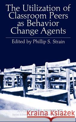 The Utilization of Classroom Peers as Behavior Change Agents Phillip S. Strain Philip S. Strain 9780306406188 Springer - książka