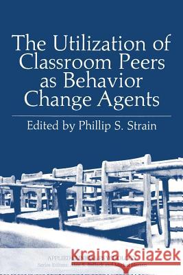 The Utilization of Classroom Peers as Behavior Change Agents Phillip S. Strain 9781489921826 Springer - książka