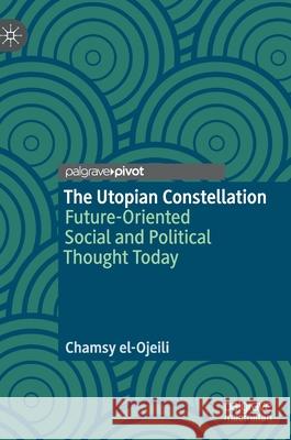 The Utopian Constellation: Future-Oriented Social and Political Thought Today El-Ojeili, Chamsy 9783030325152 Palgrave Pivot - książka