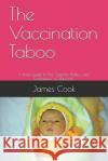 The Vaccination Taboo: A Brief Guide to the Science, Politics and Economics of Vaccines James Cook 9781687348043 Independently Published