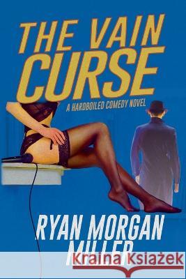 The Vain Curse: A Hardboiled Comedy Novel Ryan Morgan Miller 9781685132323 Black Rose Writing - książka