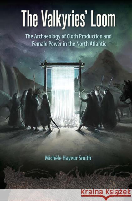 The Valkyries' Loom: The Archaeology of Cloth Production and Female Power in the North Atlantic Smith, Michèle Hayeur 9780813080116 University Press of Florida - książka