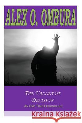 The Valley of Decision: An End Time Chronology Pst Alex O. Ombura 9781500339197 Createspace - książka