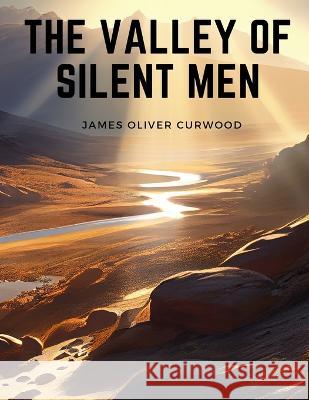 The Valley of Silent Men: A Story of the Three River Country James Oliver Curwood   9781805475811 Intell Book Publishers - książka