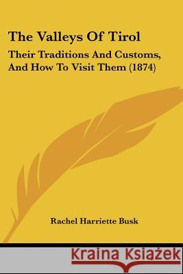 The Valleys Of Tirol: Their Traditions And Customs, And How To Visit Them (1874) Rachel Harriet Busk 9781437344288  - książka