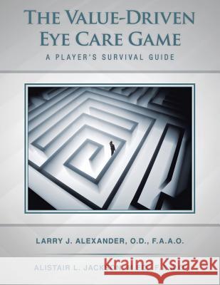 The Value-Driven Eye Care Game: A Player's Survival Guide Larry J. Alexander Alistair L. Jackson 9781491824658 Authorhouse - książka