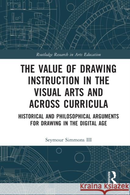 The Value of Drawing Instruction in the Visual Arts and Across Curricula: Historical and Philosophical Arguments for Drawing in the Digital Age Simmons III, Seymour 9780367721268 Taylor & Francis Ltd - książka