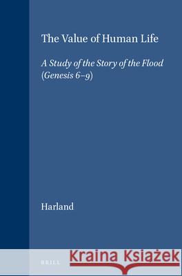 The Value of Human Life: A Study of the Story of the Flood (Genesis 6-9) P. J. Harland 9789004105348 Brill Academic Publishers - książka