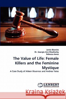 The Value of Life: Female Killers and the Feminine Mystique Blanche, Jamie 9783843376976 LAP Lambert Academic Publishing AG & Co KG - książka