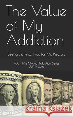 The Value of My Addiction: Seeing the Price I Pay for My Pleasure Jeff Mullins 9781080950201 Independently Published - książka