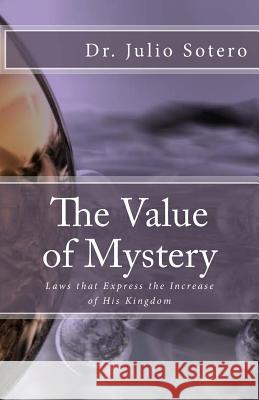 The Value of Mystery: Laws that Express the Increase of His Kingdom Sotero, Julio 9781533236128 Createspace Independent Publishing Platform - książka