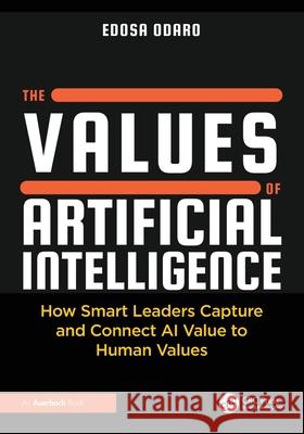 The Values of Artificial Intelligence: How Smart Leaders Capture and Connect AI Value to Human Values Edosa Odaro 9781041077503 Auerbach Publications - książka