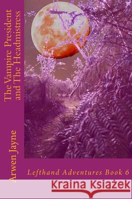 The Vampire President and the Headmistress: Lefthand Adventures Book 6 Arwen Jayne 9781518648748 Createspace - książka