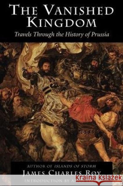 The Vanished Kingdom: Travels Through the History of Prussia James Charles Roy Amos Elon 9780813337937 Westview Press - książka