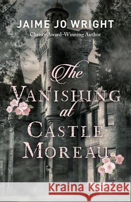 The Vanishing at Castle Moreau Jaime Jo Wright 9780764241291 Bethany House Publishers - książka