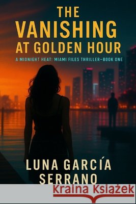 The Vanishing at Golden Hour: A Midnight Heat: Miami Files Thriller - Book One Garcia Serrano, Luna 9798274920414 Independently Published - książka