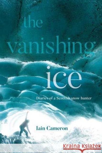 The Vanishing Ice: Diaries of a Scottish snow hunter Iain Cameron 9781839811081 Vertebrate Publishing Ltd - książka
