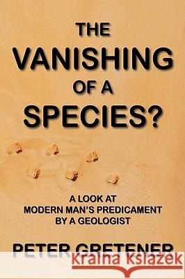 The Vanishing of a Species? a Look at Modern Man's Predicament by a Geologist Gretener, Peter Edward 9781897093825 Qualitas Publishing - książka