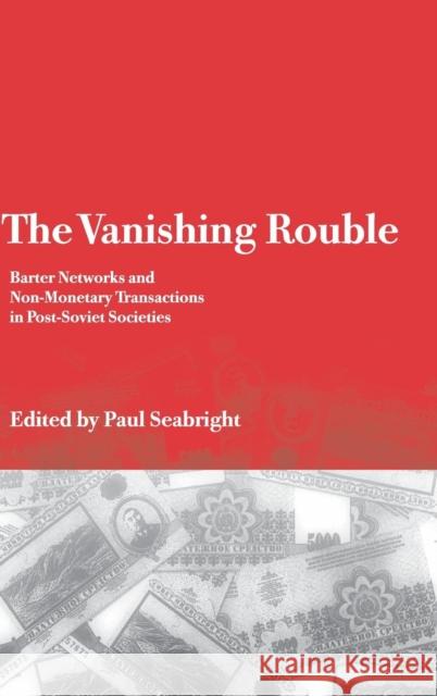 The Vanishing Rouble: Barter Networks and Non-Monetary Transactions in Post-Soviet Societies Seabright, Paul 9780521790376 CAMBRIDGE UNIVERSITY PRESS - książka