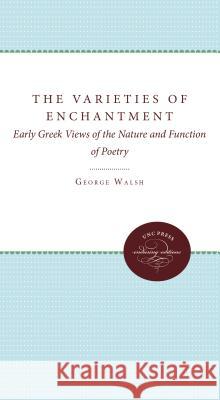 The Varieties of Enchantment: Early Greek Views of the Nature and Function of Poetry Walsh, George B. 9780807842065 University of North Carolina Press - książka