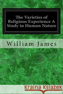 The Varieties of Religious Experience A Study in Human Nature: Being the Gifford Lectures on Natural Religion Delivered at Edinburgh in 1901-1902 James, William 9781534899339 Createspace Independent Publishing Platform - książka