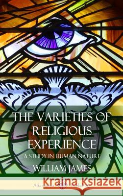 The Varieties of Religious Experience: A Study in Human Nature (Hardcover) William James 9781387880157 Lulu.com - książka